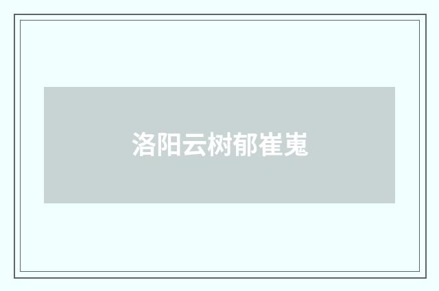 洛阳云树郁崔嵬