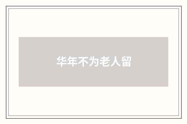 华年不为老人留