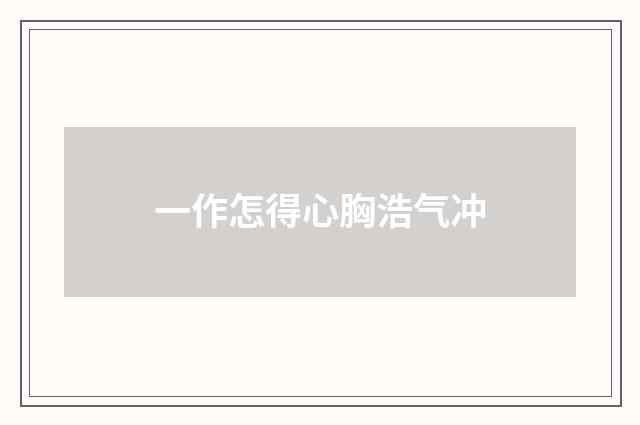 一作怎得心胸浩气冲
