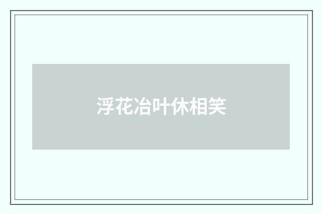 浮花冶叶休相笑