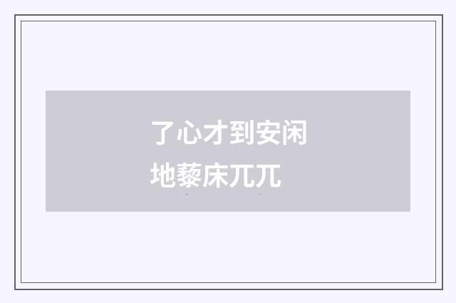 了心才到安闲地藜床兀兀