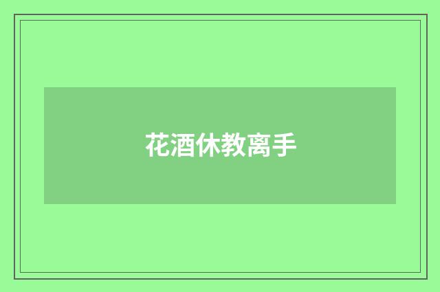 花酒休教离手