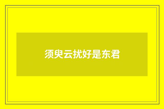须臾云扰好是东君