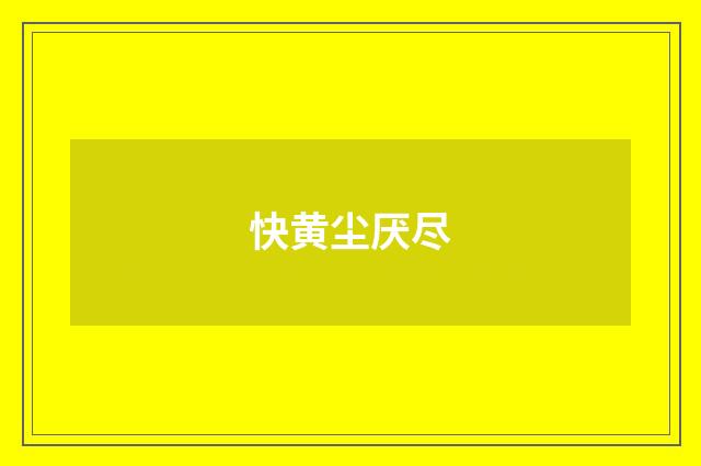 快黄尘厌尽