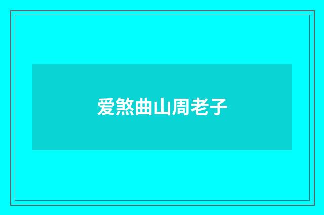 爱煞曲山周老子