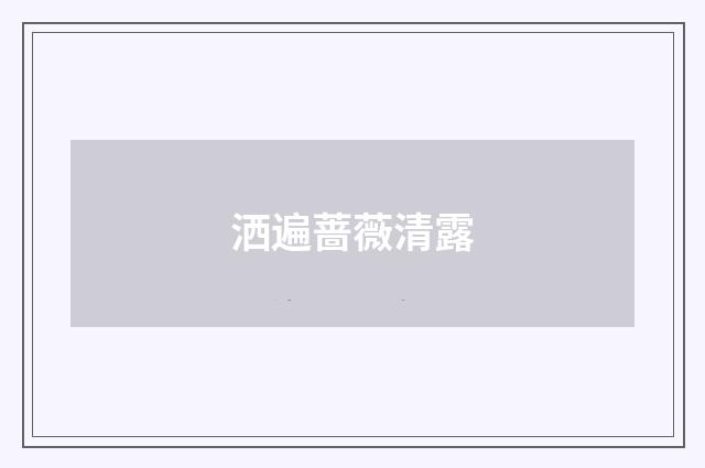 洒遍蔷薇清露