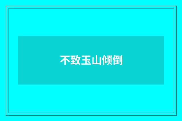 不致玉山倾倒