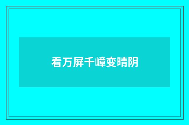 看万屏千嶂变晴阴