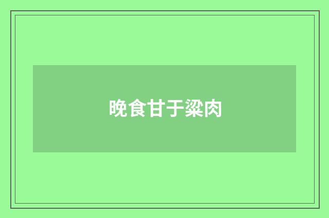 晚食甘于粱肉