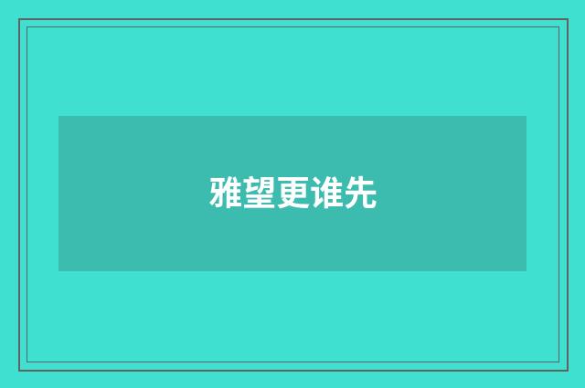 雅望更谁先
