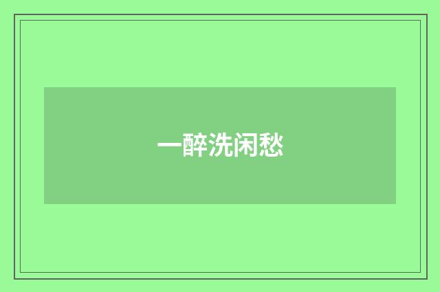 一醉洗闲愁