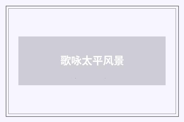 歌咏太平风景