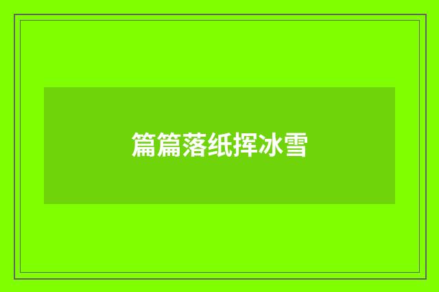 篇篇落纸挥冰雪