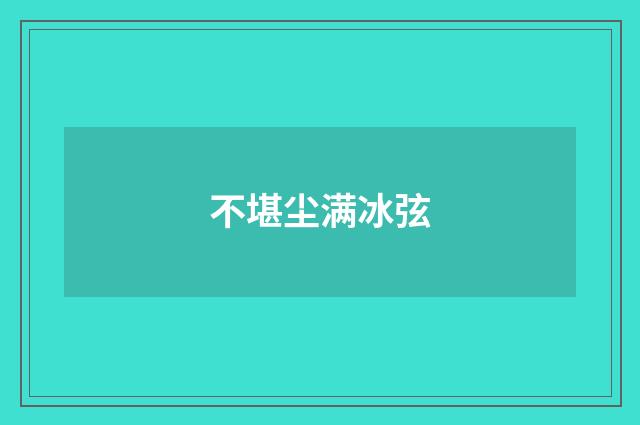 不堪尘满冰弦