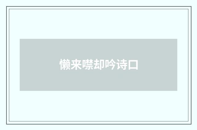 懒来噤却吟诗口