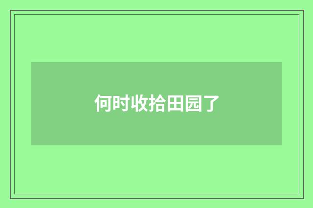 何时收拾田园了