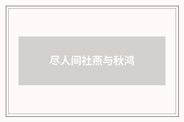 尽人间社燕与秋鸿