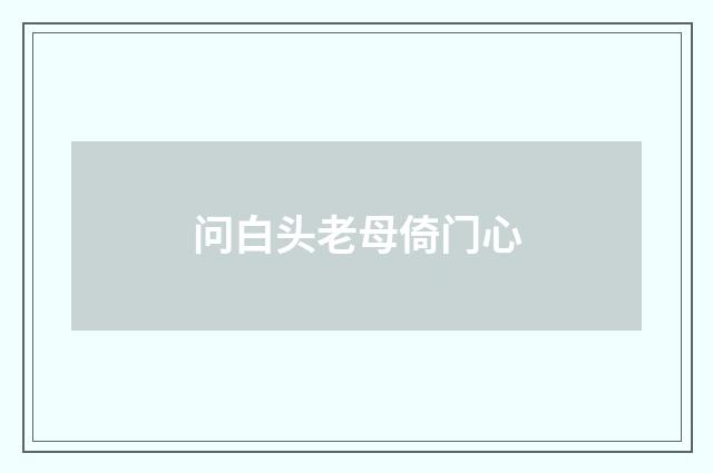 问白头老母倚门心