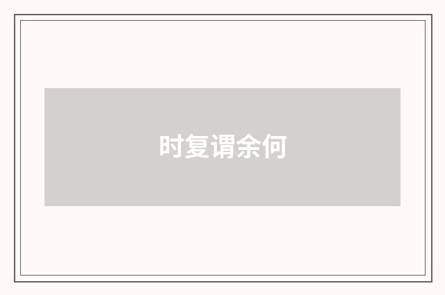 时复谓余何