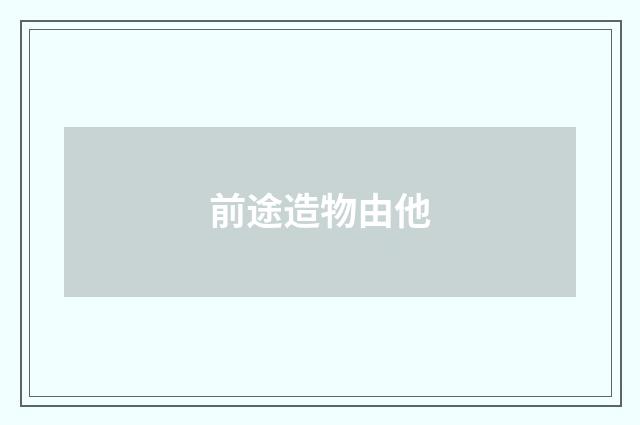前途造物由他