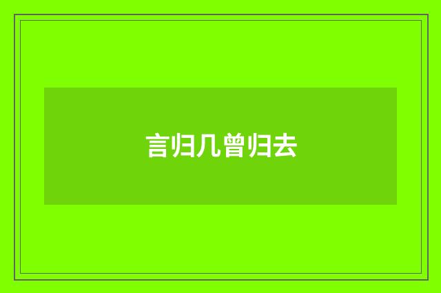 言归几曾归去