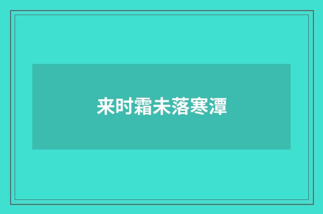 来时霜未落寒潭