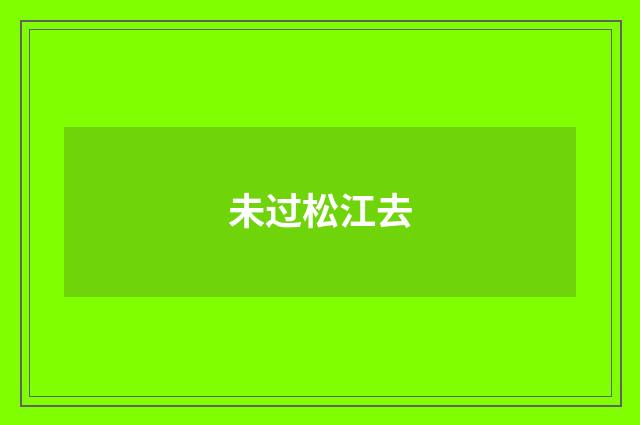 未过松江去