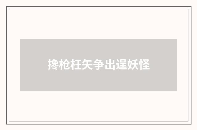 搀枪枉矢争出逞妖怪
