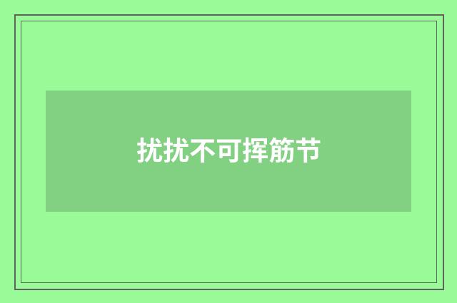 扰扰不可挥筋节