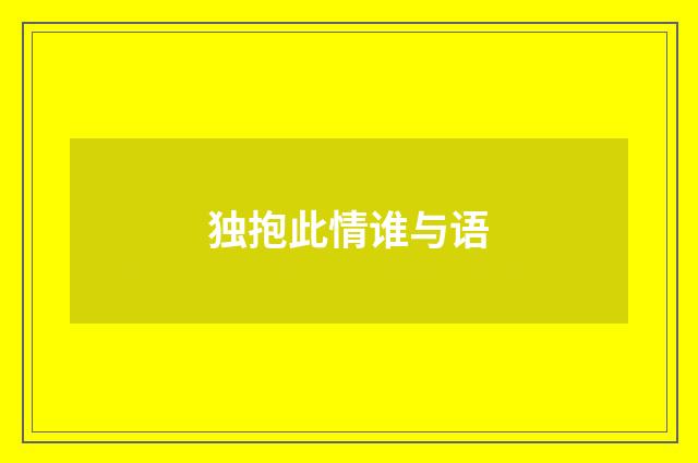 独抱此情谁与语