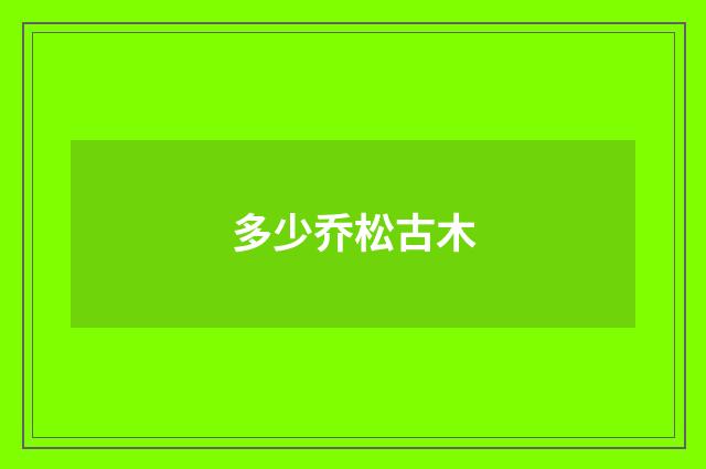 多少乔松古木