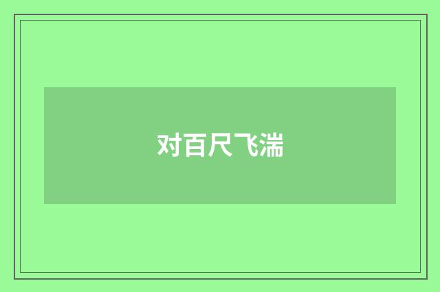 对百尺飞湍