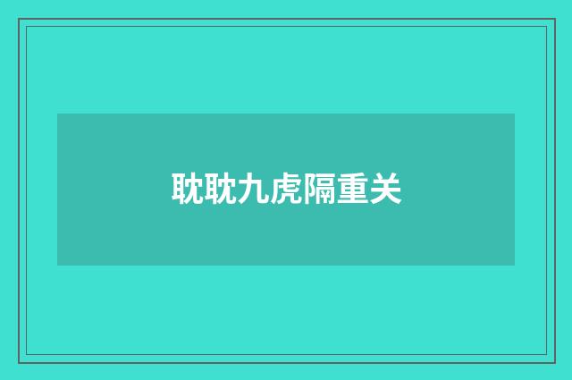 耽耽九虎隔重关