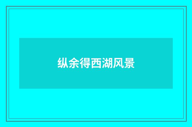 纵余得西湖风景