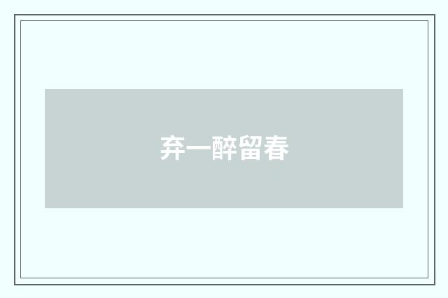 弃一醉留春