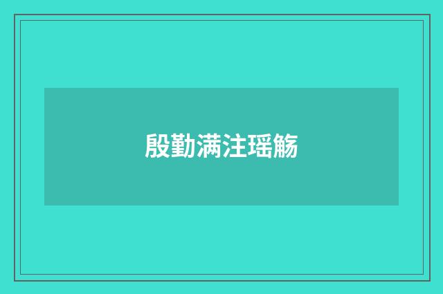 殷勤满注瑶觞