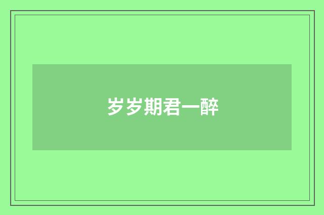 岁岁期君一醉