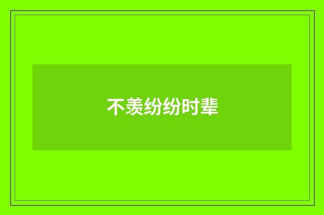 不羡纷纷时辈