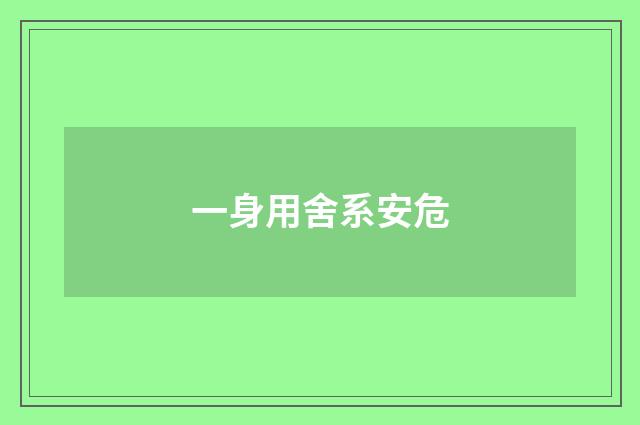 一身用舍系安危
