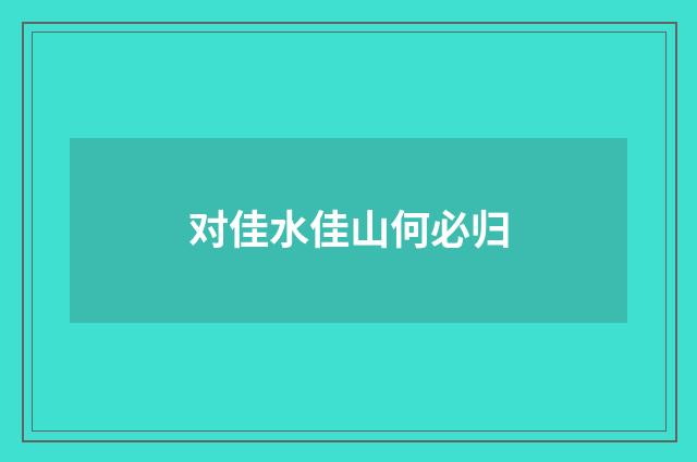 对佳水佳山何必归