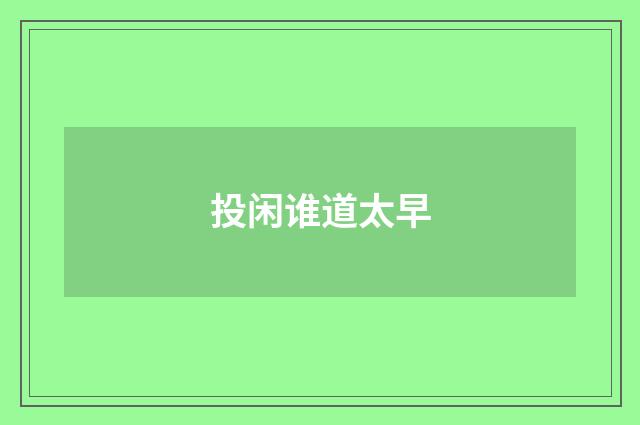 投闲谁道太早