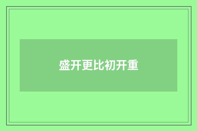 盛开更比初开重