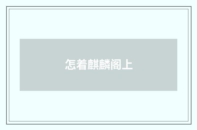 怎着麒麟阁上