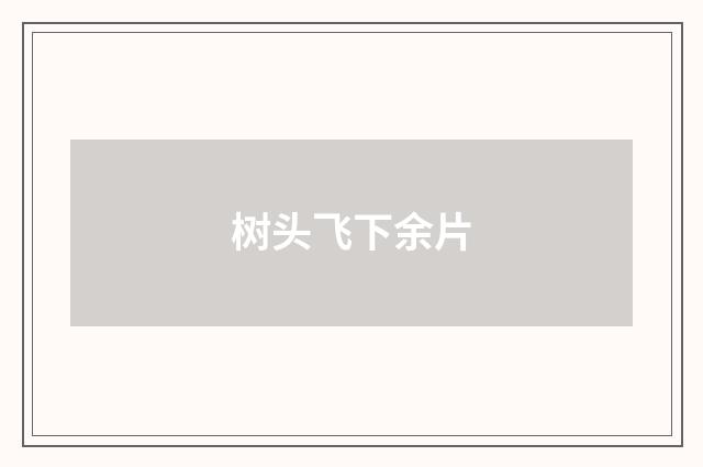 树头飞下余片