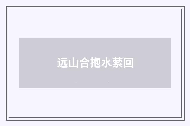 远山合抱水萦回
