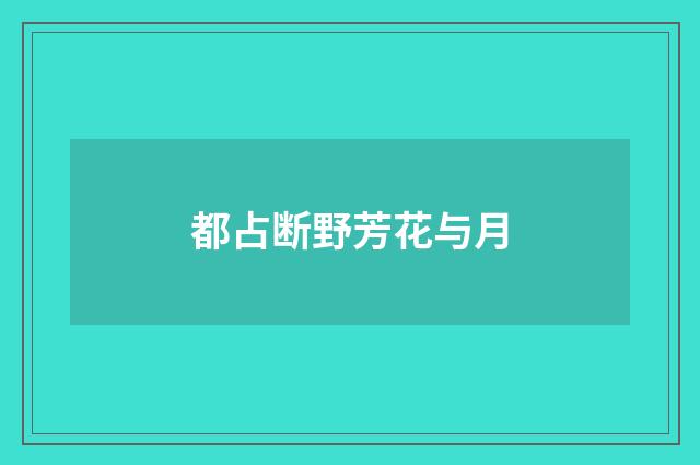 都占断野芳花与月