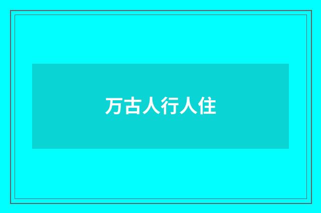 万古人行人住