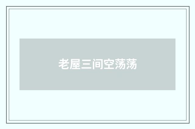 老屋三间空荡荡