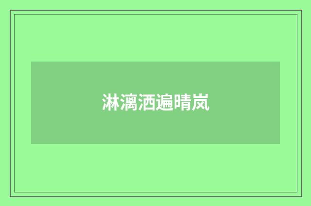 淋漓洒遍晴岚