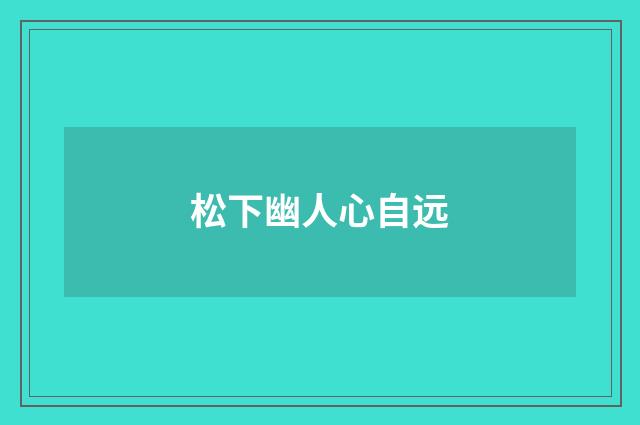 松下幽人心自远